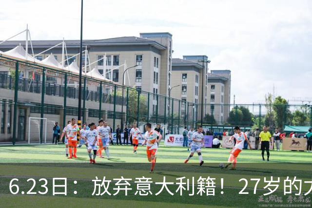 6.23日：放弃意大利籍！27岁的尤文王牌队长主动要求归化入籍来中国男足